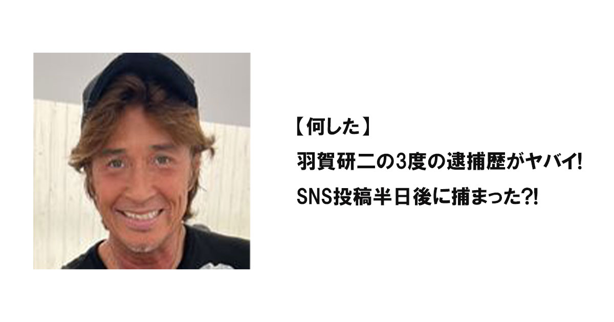 【何した】羽賀研二の3度の逮捕歴がヤバイ!SNS投稿半日後に捕まった?!