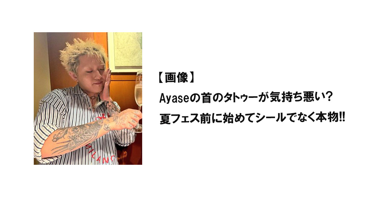 【画像】Ayaseの首のタトゥーが気持ち悪い?夏フェス前に始めてシールでなく本物!!