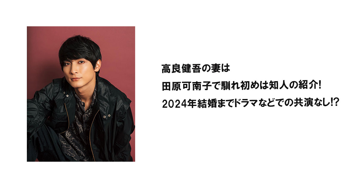 高良健吾の妻は田原可南子で馴れ初めは知人の紹介!2024年結婚までドラマなどでの共演なし!?